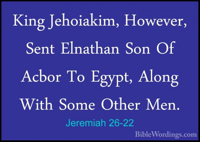 Jeremiah 26-22 - King Jehoiakim, However, Sent Elnathan Son Of AcKing Jehoiakim, However, Sent Elnathan Son Of Acbor To Egypt, Along With Some Other Men. 