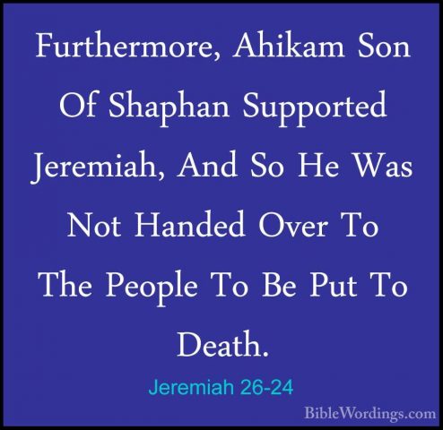 Jeremiah 26-24 - Furthermore, Ahikam Son Of Shaphan Supported JerFurthermore, Ahikam Son Of Shaphan Supported Jeremiah, And So He Was Not Handed Over To The People To Be Put To Death.