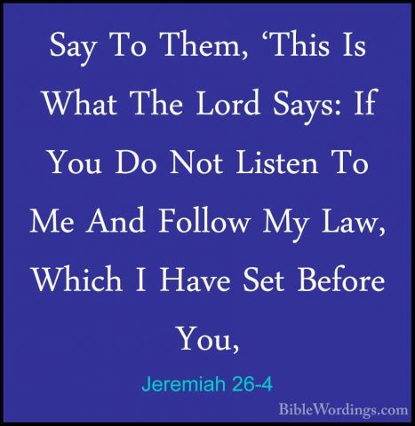 Jeremiah 26-4 - Say To Them, 'This Is What The Lord Says: If YouSay To Them, 'This Is What The Lord Says: If You Do Not Listen To Me And Follow My Law, Which I Have Set Before You, 