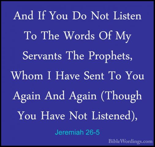 Jeremiah 26-5 - And If You Do Not Listen To The Words Of My ServaAnd If You Do Not Listen To The Words Of My Servants The Prophets, Whom I Have Sent To You Again And Again (Though You Have Not Listened), 
