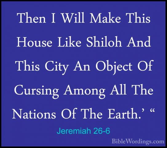 Jeremiah 26-6 - Then I Will Make This House Like Shiloh And ThisThen I Will Make This House Like Shiloh And This City An Object Of Cursing Among All The Nations Of The Earth.' " 