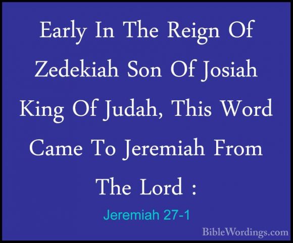 Jeremiah 27-1 - Early In The Reign Of Zedekiah Son Of Josiah KingEarly In The Reign Of Zedekiah Son Of Josiah King Of Judah, This Word Came To Jeremiah From The Lord : 