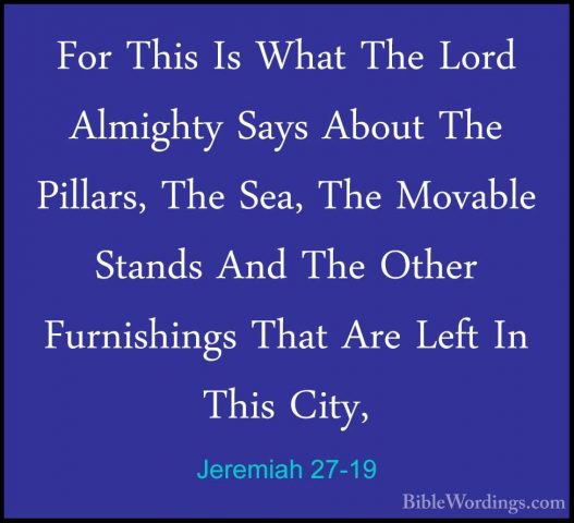 Jeremiah 27-19 - For This Is What The Lord Almighty Says About ThFor This Is What The Lord Almighty Says About The Pillars, The Sea, The Movable Stands And The Other Furnishings That Are Left In This City, 
