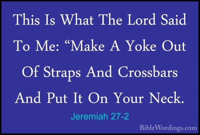 Jeremiah 27-2 - This Is What The Lord Said To Me: "Make A Yoke OuThis Is What The Lord Said To Me: "Make A Yoke Out Of Straps And Crossbars And Put It On Your Neck. 