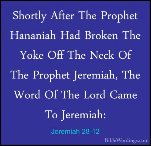 Jeremiah 28-12 - Shortly After The Prophet Hananiah Had Broken ThShortly After The Prophet Hananiah Had Broken The Yoke Off The Neck Of The Prophet Jeremiah, The Word Of The Lord Came To Jeremiah: 
