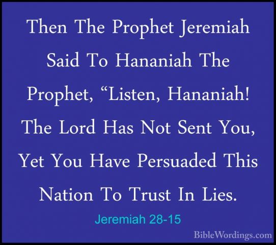 Jeremiah 28-15 - Then The Prophet Jeremiah Said To Hananiah The PThen The Prophet Jeremiah Said To Hananiah The Prophet, "Listen, Hananiah! The Lord Has Not Sent You, Yet You Have Persuaded This Nation To Trust In Lies. 