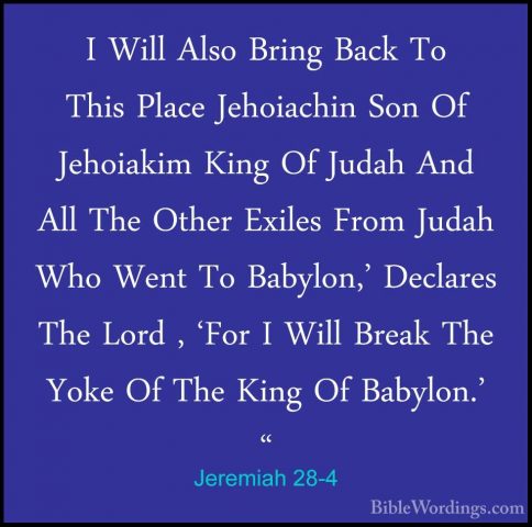 Jeremiah 28-4 - I Will Also Bring Back To This Place Jehoiachin SI Will Also Bring Back To This Place Jehoiachin Son Of Jehoiakim King Of Judah And All The Other Exiles From Judah Who Went To Babylon,' Declares The Lord , 'For I Will Break The Yoke Of The King Of Babylon.' " 