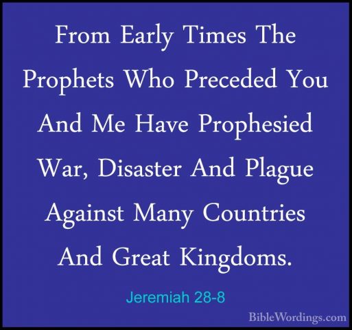 Jeremiah 28-8 - From Early Times The Prophets Who Preceded You AnFrom Early Times The Prophets Who Preceded You And Me Have Prophesied War, Disaster And Plague Against Many Countries And Great Kingdoms. 