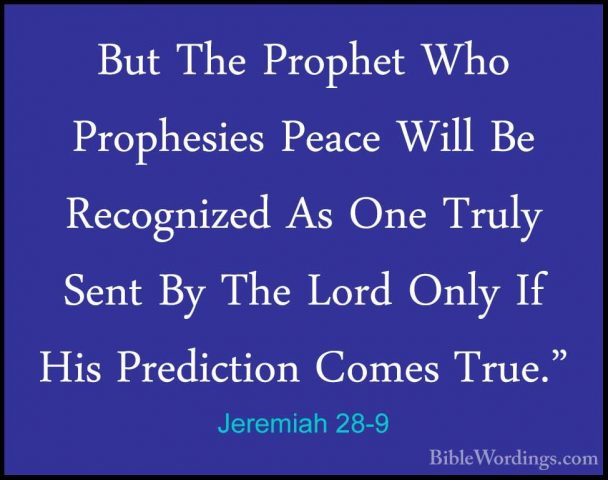 Jeremiah 28-9 - But The Prophet Who Prophesies Peace Will Be RecoBut The Prophet Who Prophesies Peace Will Be Recognized As One Truly Sent By The Lord Only If His Prediction Comes True." 
