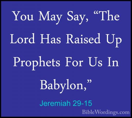 Jeremiah 29-15 - You May Say, "The Lord Has Raised Up Prophets FoYou May Say, "The Lord Has Raised Up Prophets For Us In Babylon," 