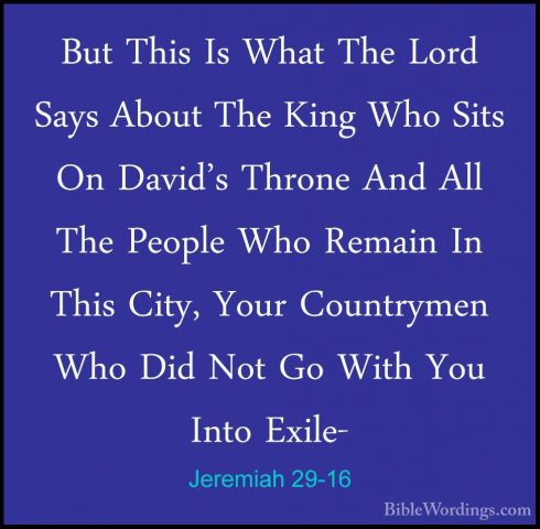 Jeremiah 29-16 - But This Is What The Lord Says About The King WhBut This Is What The Lord Says About The King Who Sits On David's Throne And All The People Who Remain In This City, Your Countrymen Who Did Not Go With You Into Exile- 