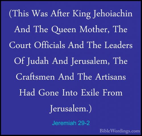 Jeremiah 29-2 - (This Was After King Jehoiachin And The Queen Mot(This Was After King Jehoiachin And The Queen Mother, The Court Officials And The Leaders Of Judah And Jerusalem, The Craftsmen And The Artisans Had Gone Into Exile From Jerusalem.) 