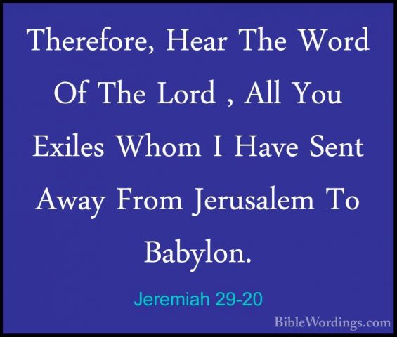 Jeremiah 29-20 - Therefore, Hear The Word Of The Lord , All You ETherefore, Hear The Word Of The Lord , All You Exiles Whom I Have Sent Away From Jerusalem To Babylon. 