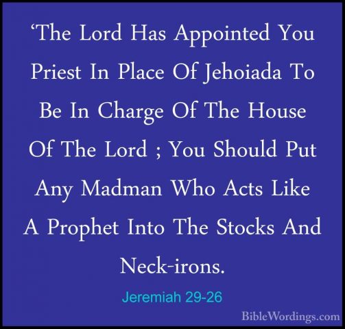 Jeremiah 29-26 - 'The Lord Has Appointed You Priest In Place Of J'The Lord Has Appointed You Priest In Place Of Jehoiada To Be In Charge Of The House Of The Lord ; You Should Put Any Madman Who Acts Like A Prophet Into The Stocks And Neck-irons. 