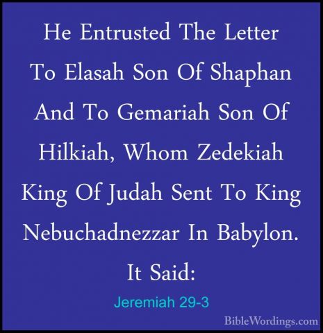 Jeremiah 29-3 - He Entrusted The Letter To Elasah Son Of ShaphanHe Entrusted The Letter To Elasah Son Of Shaphan And To Gemariah Son Of Hilkiah, Whom Zedekiah King Of Judah Sent To King Nebuchadnezzar In Babylon. It Said: 