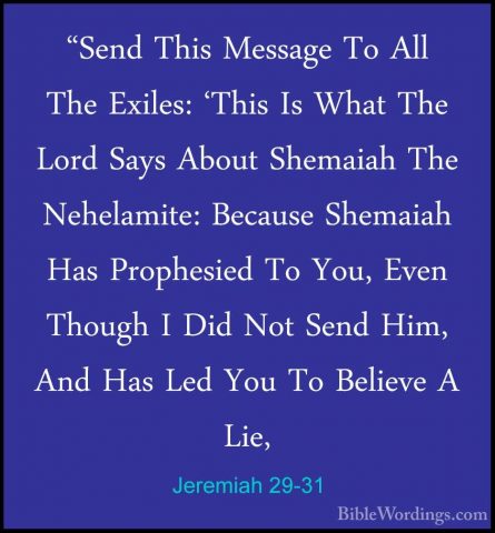 Jeremiah 29-31 - "Send This Message To All The Exiles: 'This Is W"Send This Message To All The Exiles: 'This Is What The Lord Says About Shemaiah The Nehelamite: Because Shemaiah Has Prophesied To You, Even Though I Did Not Send Him, And Has Led You To Believe A Lie, 