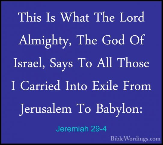 Jeremiah 29-4 - This Is What The Lord Almighty, The God Of IsraelThis Is What The Lord Almighty, The God Of Israel, Says To All Those I Carried Into Exile From Jerusalem To Babylon: 