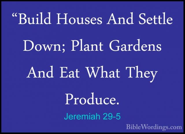 Jeremiah 29-5 - "Build Houses And Settle Down; Plant Gardens And"Build Houses And Settle Down; Plant Gardens And Eat What They Produce. 