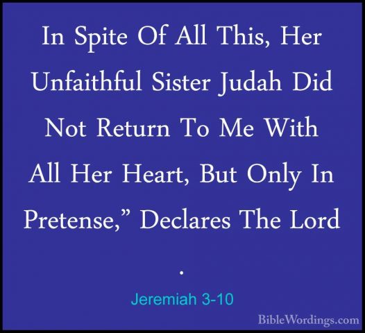 Jeremiah 3-10 - In Spite Of All This, Her Unfaithful Sister JudahIn Spite Of All This, Her Unfaithful Sister Judah Did Not Return To Me With All Her Heart, But Only In Pretense," Declares The Lord . 