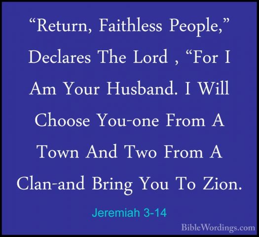 Jeremiah 3-14 - "Return, Faithless People," Declares The Lord , ""Return, Faithless People," Declares The Lord , "For I Am Your Husband. I Will Choose You-one From A Town And Two From A Clan-and Bring You To Zion. 