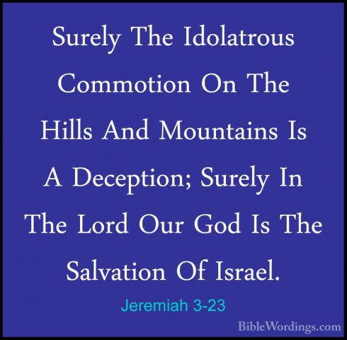Jeremiah 3-23 - Surely The Idolatrous Commotion On The Hills AndSurely The Idolatrous Commotion On The Hills And Mountains Is A Deception; Surely In The Lord Our God Is The Salvation Of Israel. 
