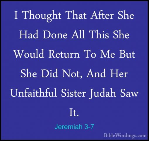 Jeremiah 3-7 - I Thought That After She Had Done All This She WouI Thought That After She Had Done All This She Would Return To Me But She Did Not, And Her Unfaithful Sister Judah Saw It. 