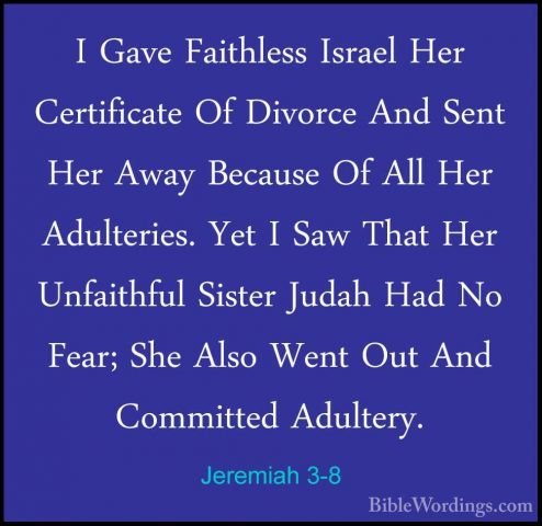 Jeremiah 3-8 - I Gave Faithless Israel Her Certificate Of DivorceI Gave Faithless Israel Her Certificate Of Divorce And Sent Her Away Because Of All Her Adulteries. Yet I Saw That Her Unfaithful Sister Judah Had No Fear; She Also Went Out And Committed Adultery. 
