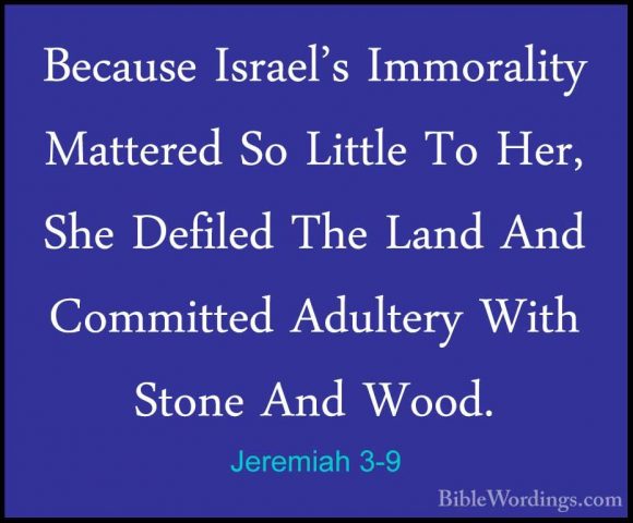 Jeremiah 3-9 - Because Israel's Immorality Mattered So Little ToBecause Israel's Immorality Mattered So Little To Her, She Defiled The Land And Committed Adultery With Stone And Wood. 