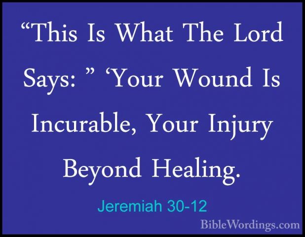 Jeremiah 30-12 - "This Is What The Lord Says: " 'Your Wound Is In"This Is What The Lord Says: " 'Your Wound Is Incurable, Your Injury Beyond Healing. 