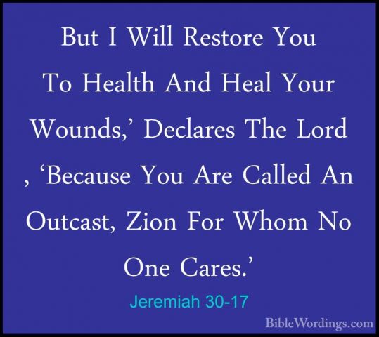 Jeremiah 30-17 - But I Will Restore You To Health And Heal Your WBut I Will Restore You To Health And Heal Your Wounds,' Declares The Lord , 'Because You Are Called An Outcast, Zion For Whom No One Cares.' 