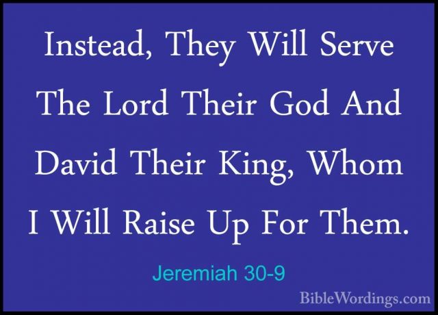 Jeremiah 30-9 - Instead, They Will Serve The Lord Their God And DInstead, They Will Serve The Lord Their God And David Their King, Whom I Will Raise Up For Them. 
