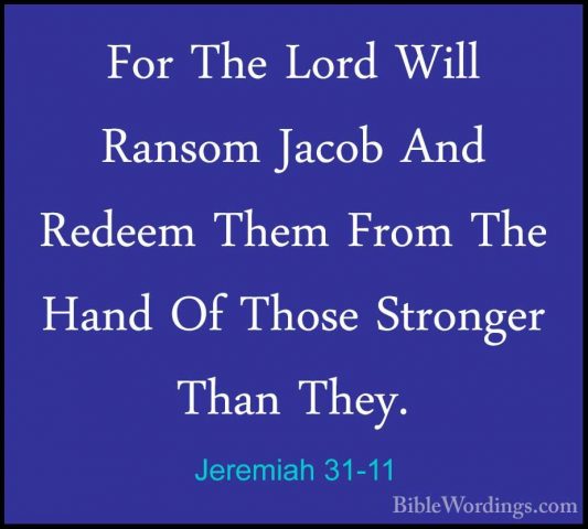Jeremiah 31-11 - For The Lord Will Ransom Jacob And Redeem Them FFor The Lord Will Ransom Jacob And Redeem Them From The Hand Of Those Stronger Than They. 