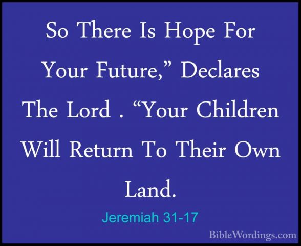 Jeremiah 31-17 - So There Is Hope For Your Future," Declares TheSo There Is Hope For Your Future," Declares The Lord . "Your Children Will Return To Their Own Land. 