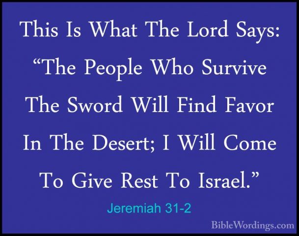 Jeremiah 31-2 - This Is What The Lord Says: "The People Who SurviThis Is What The Lord Says: "The People Who Survive The Sword Will Find Favor In The Desert; I Will Come To Give Rest To Israel." 