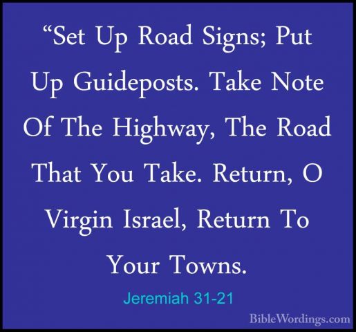 Jeremiah 31-21 - "Set Up Road Signs; Put Up Guideposts. Take Note"Set Up Road Signs; Put Up Guideposts. Take Note Of The Highway, The Road That You Take. Return, O Virgin Israel, Return To Your Towns. 