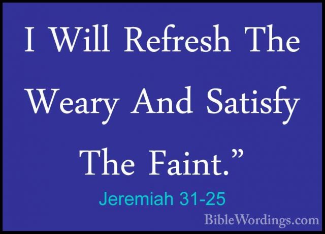 Jeremiah 31-25 - I Will Refresh The Weary And Satisfy The Faint."I Will Refresh The Weary And Satisfy The Faint." 