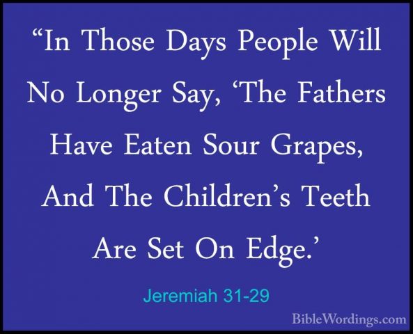 Jeremiah 31-29 - "In Those Days People Will No Longer Say, 'The F"In Those Days People Will No Longer Say, 'The Fathers Have Eaten Sour Grapes, And The Children's Teeth Are Set On Edge.' 