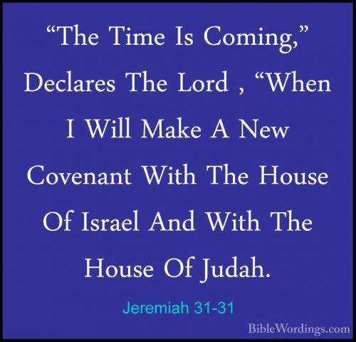 Jeremiah 31-31 - "The Time Is Coming," Declares The Lord , "When"The Time Is Coming," Declares The Lord , "When I Will Make A New Covenant With The House Of Israel And With The House Of Judah. 