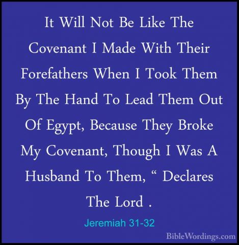 Jeremiah 31-32 - It Will Not Be Like The Covenant I Made With TheIt Will Not Be Like The Covenant I Made With Their Forefathers When I Took Them By The Hand To Lead Them Out Of Egypt, Because They Broke My Covenant, Though I Was A Husband To Them, " Declares The Lord . 