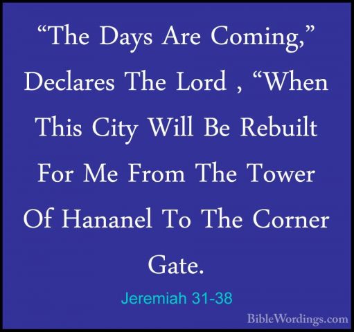 Jeremiah 31-38 - "The Days Are Coming," Declares The Lord , "When"The Days Are Coming," Declares The Lord , "When This City Will Be Rebuilt For Me From The Tower Of Hananel To The Corner Gate. 