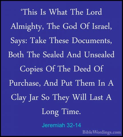 Jeremiah 32-14 - 'This Is What The Lord Almighty, The God Of Isra'This Is What The Lord Almighty, The God Of Israel, Says: Take These Documents, Both The Sealed And Unsealed Copies Of The Deed Of Purchase, And Put Them In A Clay Jar So They Will Last A Long Time. 