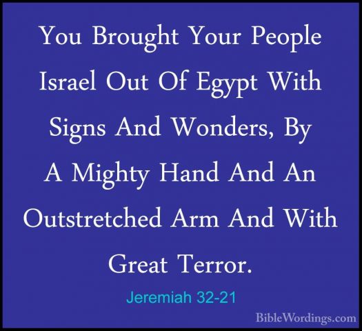 Jeremiah 32-21 - You Brought Your People Israel Out Of Egypt WithYou Brought Your People Israel Out Of Egypt With Signs And Wonders, By A Mighty Hand And An Outstretched Arm And With Great Terror. 