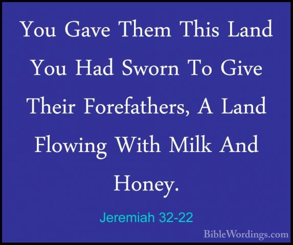 Jeremiah 32-22 - You Gave Them This Land You Had Sworn To Give ThYou Gave Them This Land You Had Sworn To Give Their Forefathers, A Land Flowing With Milk And Honey. 