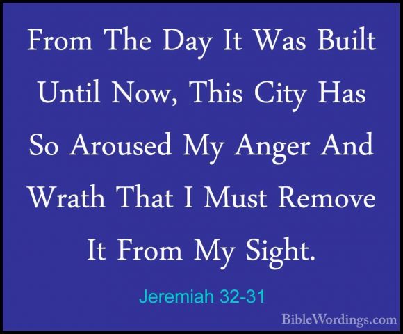 Jeremiah 32-31 - From The Day It Was Built Until Now, This City HFrom The Day It Was Built Until Now, This City Has So Aroused My Anger And Wrath That I Must Remove It From My Sight. 