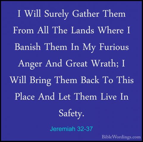 Jeremiah 32-37 - I Will Surely Gather Them From All The Lands WheI Will Surely Gather Them From All The Lands Where I Banish Them In My Furious Anger And Great Wrath; I Will Bring Them Back To This Place And Let Them Live In Safety. 
