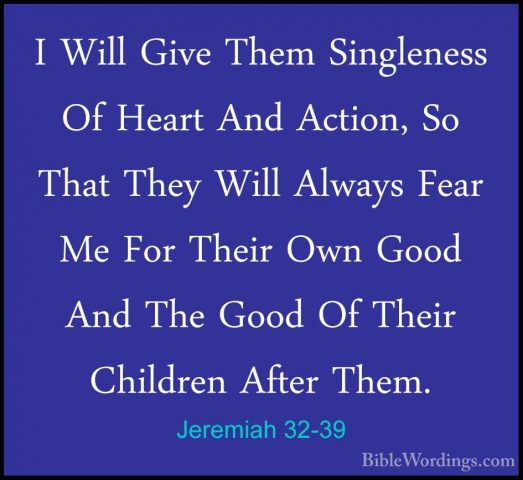 Jeremiah 32-39 - I Will Give Them Singleness Of Heart And Action,I Will Give Them Singleness Of Heart And Action, So That They Will Always Fear Me For Their Own Good And The Good Of Their Children After Them. 