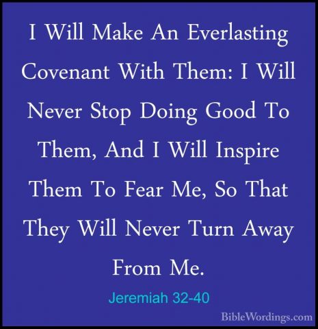 Jeremiah 32-40 - I Will Make An Everlasting Covenant With Them: II Will Make An Everlasting Covenant With Them: I Will Never Stop Doing Good To Them, And I Will Inspire Them To Fear Me, So That They Will Never Turn Away From Me. 