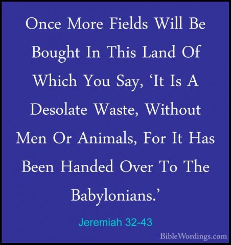 Jeremiah 32-43 - Once More Fields Will Be Bought In This Land OfOnce More Fields Will Be Bought In This Land Of Which You Say, 'It Is A Desolate Waste, Without Men Or Animals, For It Has Been Handed Over To The Babylonians.' 