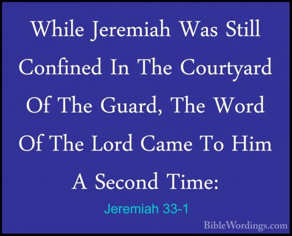 Jeremiah 33-1 - While Jeremiah Was Still Confined In The CourtyarWhile Jeremiah Was Still Confined In The Courtyard Of The Guard, The Word Of The Lord Came To Him A Second Time: 