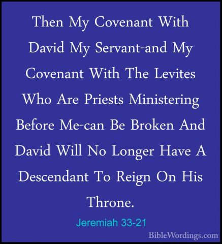 Jeremiah 33-21 - Then My Covenant With David My Servant-and My CoThen My Covenant With David My Servant-and My Covenant With The Levites Who Are Priests Ministering Before Me-can Be Broken And David Will No Longer Have A Descendant To Reign On His Throne. 